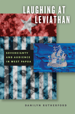 Laughing at Leviathan: Sovereignty and Audience in West Papua - Rutherford, Danilyn