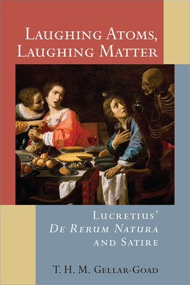 Laughing Atoms, Laughing Matter: Lucretius' de Rerum Natura and Satire - Gellar-Goad, T H M