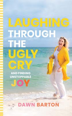 Laughing Through the Ugly Cry: ...and Finding Unstoppable Joy - Barton, Dawn (Read by)