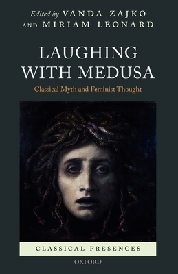 Laughing with Medusa: Classical Myth and Feminist Thought - Leonard, Miriam (Editor), and Zajko, Vanda (Editor)
