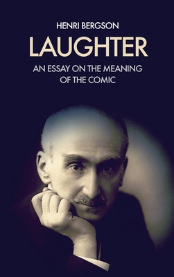 Laughter: An essay on the meaning of the comic - Bergson, Henri