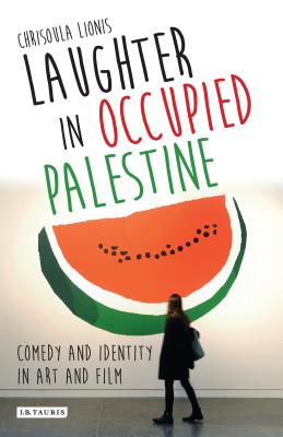 Laughter in Occupied Palestine: Comedy and Identity in Art and Film - Lionis, Chrisoula