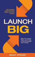 Launch Big: The Complete Digital Marketing Guide for Church Planters: Build Your Launch Team, Launch Big, And Get New Guests Every Sunday