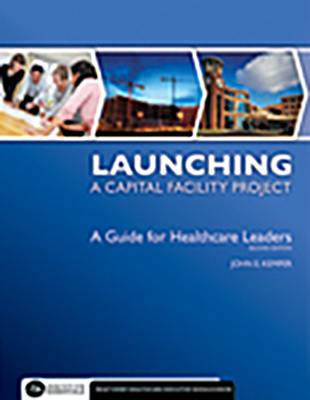 Launching a Capital Facility Project: A Guide for Healthcare Leaders, Second Edition - Kemper, John