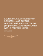 Laura: Or, an Anthology of Sonnets ... and Elegiac Quatorzains, English, Italian [&C.] Original and Translated. with a Preface, Notes