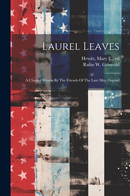 Laurel Leaves: A Chaplet Woven By The Friends Of The Late Mrs. Osgood - Hewitt, Mary E (Mary Elizabeth) 180 (Creator), and Griswold, Rufus W (Rufus Wilmot) 18 (Creator)