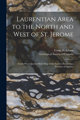 Laurentian Area to the North and West of St. Jerome [microform]: South-west Quarter Sheet Map of the Eastern Townships, Province of Quebec - Adams, Frank D (Frank Dawson) 1859- (Creator), and Geological Survey of Canada (Creator)