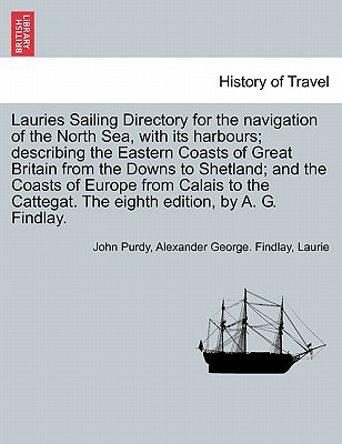 Lauries Sailing Directory for the Navigation of the North Sea, with Its Harbours; Describing the Eastern Coasts of Great Britain from the Downs to Shetland; And the Coasts of Europe from Calais to the Cattegat. the Eighth Edition, by A. G. Findlay. - Purdy, John, and Findlay, Alexander George, and Laurie