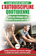 L'Autodiscipline Quotidienne: Guide du dbutant pour apprendre  dvelopper les habitudes a la discipline d'exercice et atteindre tes objectifs (Livre ... Self-Discipline French Book) (French Edition)