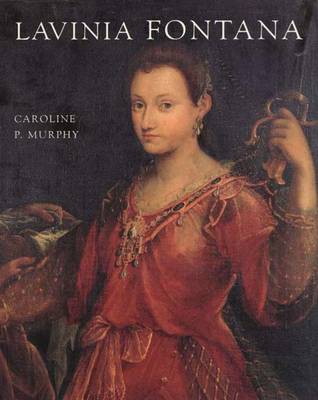Lavinia Fontana: A Painter and Her Patrons in Sixteenth-Century Bologna - Murphy, Caroline