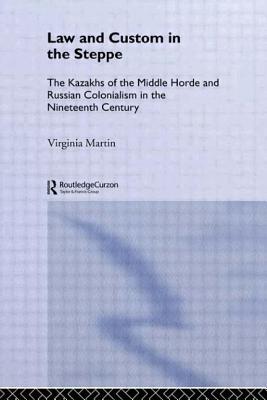 Law and Custom in the Steppe: The Kazakhs of the Middle Horde and Russian Colonialism in the Nineteenth Century - Martin, Virginia