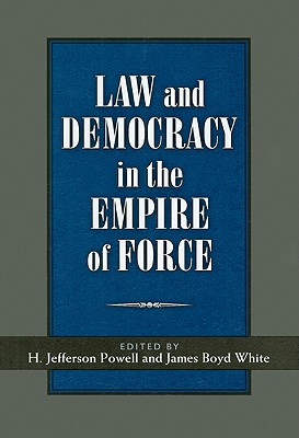 Law and Democracy in the Empire of Force - White, James Boyd, and Powell, H Jefferson