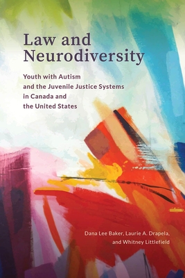 Law and Neurodiversity: Youth with Autism and the Juvenile Justice Systems in Canada and the United States - Baker, Dana Lee, and Drapela, Laurie A, and Littlefield, Whitney