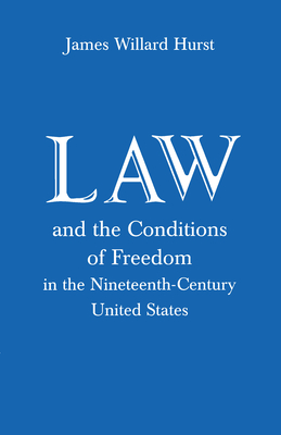 Law and the Conditions of Freedom in the Nineteenth-Century United States - Hurst, James Willard