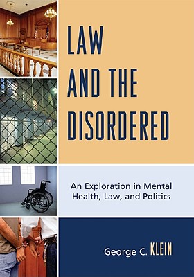 Law and the Disordered: An Explanation in Mental Health, Law, and Politics - Klein, George C