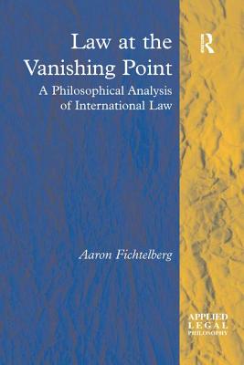 Law at the Vanishing Point: A Philosophical Analysis of International Law - Fichtelberg, Aaron