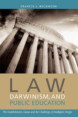 Law, Darwinism, and Public Education: The Establishment Clause and the Challenge of Intelligent Design - Beckwith, Francis J