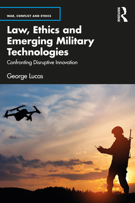 Law, Ethics and Emerging Military Technologies: Confronting Disruptive Innovation - Lucas, George