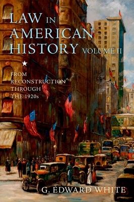 Law in American History, Volume II: From Reconstruction Through the 1920s - White, G Edward