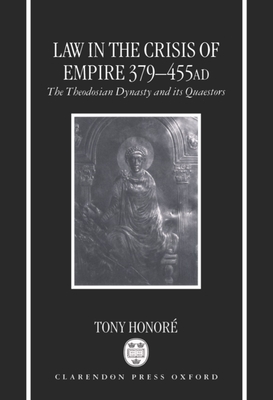 Law in the Crisis of Empire 379-455 Ad: The Theodosian Dynasty and Its Quaestors - Honor, Tony
