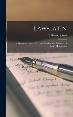 Law-Latin: A Treatise in Latin, With Legal Maxims and Phrases As a Basis of Instruction - Jackson, E Hilton