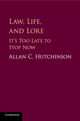 Law, Life, and Lore: It's Too Late to Stop Now - Hutchinson, Allan C.