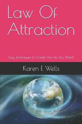 Law Of Attraction: Easy Techniques to Create The Life You Want! - Wells, Karen E