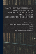 Law of Separate Schools in Upper Canada, by the Roman Catholic Bishops, and the Chief Superintendent of Schools: Being the First Part of the Correspondence Ordered to Be Printed by the Legislative Assembly (Classic Reprint)