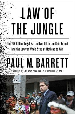 Law of the Jungle: The $19 Billion Legal Battle Over Oil in the Rain Forest and the Lawyer Who'd Stop at Nothing to Win - Barrett, Paul