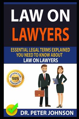 Law on Lawyers: Essential Legal Terms Explained You Need to Know about Law on Lawyers! - Johnson, Dr Peter
