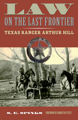 Law on the Last Frontier: Texas Ranger Arthur Hill - Spinks, S. E., and Utley, Robert M.