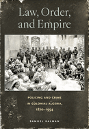 Law, Order, and Empire: Policing and Crime in Colonial Algeria, 1870-1954