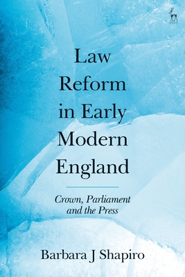 Law Reform in Early Modern England: Crown, Parliament and the Press - Shapiro, Barbara J