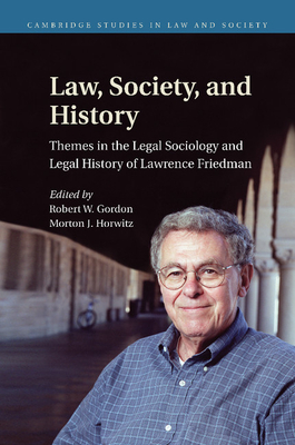 Law, Society, and History: Themes in the Legal Sociology and Legal History of Lawrence M. Friedman - Gordon, Robert W. (Editor), and Horwitz, Morton J. (Editor)