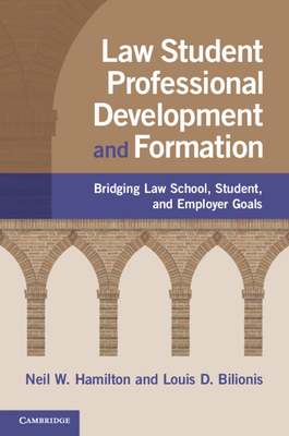 Law Student Professional Development and Formation: Bridging Law School, Student, and Employer Goals - Hamilton, Neil W., and Bilionis, Louis D.