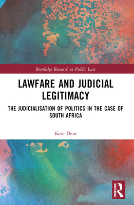 Lawfare and Judicial Legitimacy: The Judicialisation of Politics in the Case of South Africa - Dent, Kate