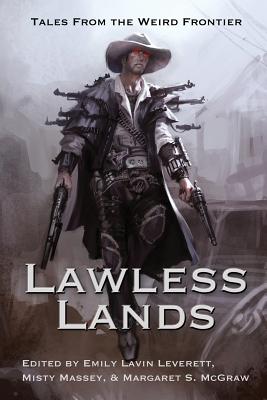 Lawless Lands: Tales of the Weird Frontier - McGuire, Seanan, and Hunter, Faith, and Gilman, Laura Anne