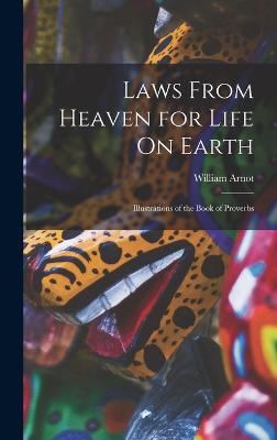 Laws From Heaven for Life On Earth: Illustrations of the Book of Proverbs - Arnot, William