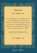 Laws, Memorials and Resolutions of the Territory of Montana, Passed at the Fifth Session of the Legislative Assembly, Begun at Virginia City December 7, 1868, and Concluded January 15, 1869: To Which Are Prefixed the Constitution of the United States and