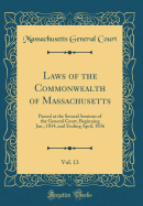 Laws of the Commonwealth of Massachusetts, Vol. 13: Passed at the Several Sessions of the General Court, Beginning Jan., 1834, and Ending April, 1836 (Classic Reprint)