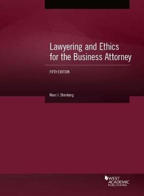 Lawyering and Ethics for the Business Attorney - Steinberg, Marc I.