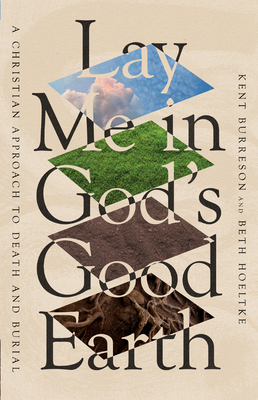 Lay Me in God's Good Earth: A Christian Approach to Death and Burial - Burreson, Kent, and Hoeltke, Beth