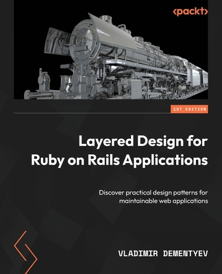 Layered Design for Ruby on Rails Applications: Discover practical design patterns for maintainable web applications - Dementyev, Vladimir