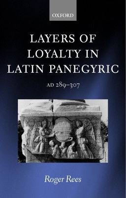 Layers of Loyalty: Latin Panegyric 289 - 307 - Rees, Roger