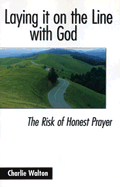 Laying It on the Line with God: The Risk of Honest Prayer - Walton, Charlie