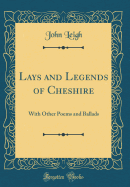 Lays and Legends of Cheshire: With Other Poems and Ballads (Classic Reprint)