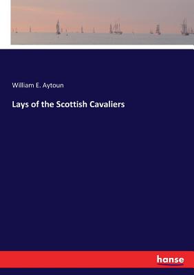 Lays of the Scottish Cavaliers - Aytoun, William E