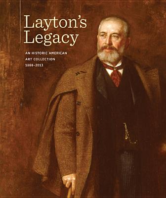 Layton's Legacy: A Historic American Art Collection, 1888-2013 - Eastberg, John C, and Vogel, Eric, and MacLeod, Dianne (Foreword by)