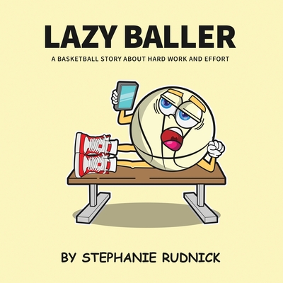 Lazy Baller: A Basketball Story About Hard Work And Effort - Rudnick