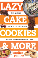 Lazy Cake Cookies & More: Delicious, Shortcut Desserts with 5 Ingredients or Less